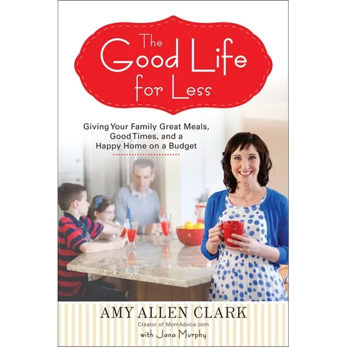The Good Life for Less: Giving Your Family Great Meals, Good Times, and a Happy Home on a Budget - Paperback