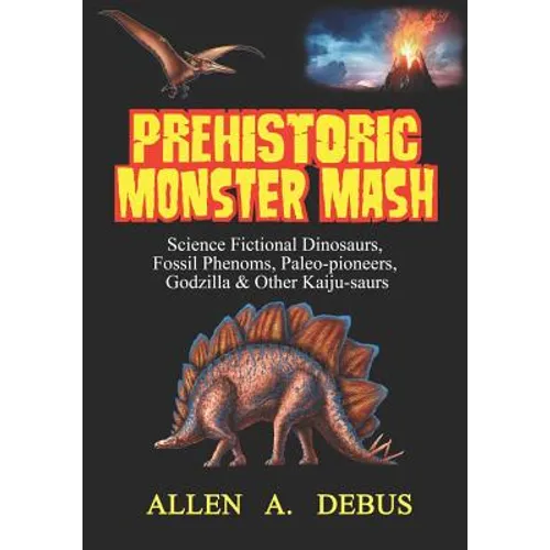 Prehistoric Monster Mash: Science Fictional Dinosaurs, Fossil Phenoms, Paleo-pioneers, Godzilla & Other Kaiju-saurs - Paperback
