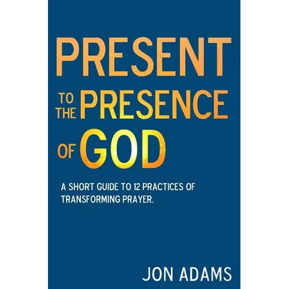 Present to the Presence of God: A short guide to 12 practices of transforming prayer - Paperback