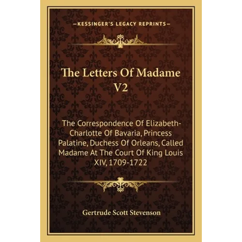 The Letters Of Madame V2: The Correspondence Of Elizabeth-Charlotte Of Bavaria, Princess Palatine, Duchess Of Orleans, Called Madame At The Cour - Paperback