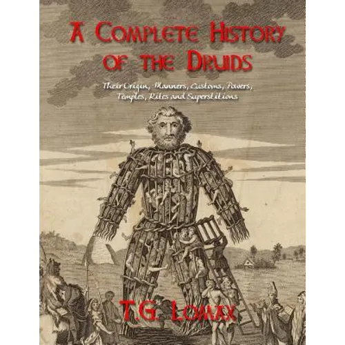 A Complete History of the Druids: Their Origin, Manners, Customs, Powers, Temples, Rites and Superstitions - Paperback