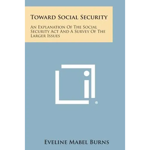 Toward Social Security: An Explanation of the Social Security ACT and a Survey of the Larger Issues - Paperback