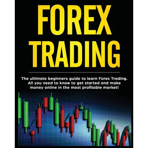 Forex Trading: The Ultimate Beginners Guide to Learn Forex Trading. All You Need to Know to Get Started and Make Money Online in the Most Profitable M - Paperback