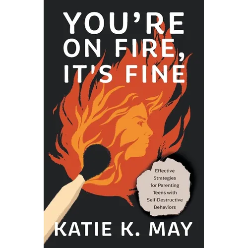 You're on Fire, It's Fine: Effective Strategies for Parenting Teens with Self-Destructive Behaviors - Paperback