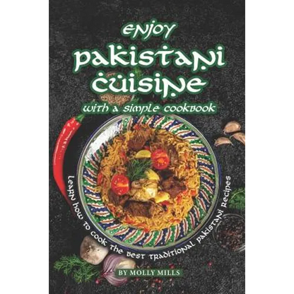 Enjoy Pakistani Cuisine with a Simple Cookbook: Learn how to cook the best traditional Pakistani Recipes - Paperback