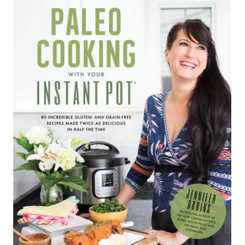 Paleo Cooking with Your Instant Pot: 80 Incredible Gluten- And Grain-Free Recipes Made Twice as Delicious in Half the Time - Paperback