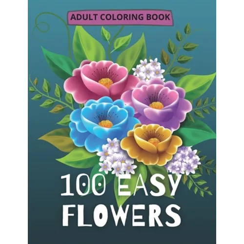 100 Easy Flowers Adult Coloring Book: Beautiful Flowers Coloring Pages with Large Print for Adult Relaxation Perfect Coloring Book for Seniors - Paperback