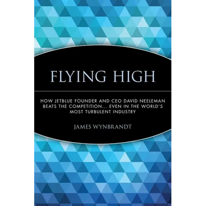 Flying High: How Jetblue Founder and CEO David Neeleman Beats the Competition... Even in the World's Most Turbulent Industry - Paperback