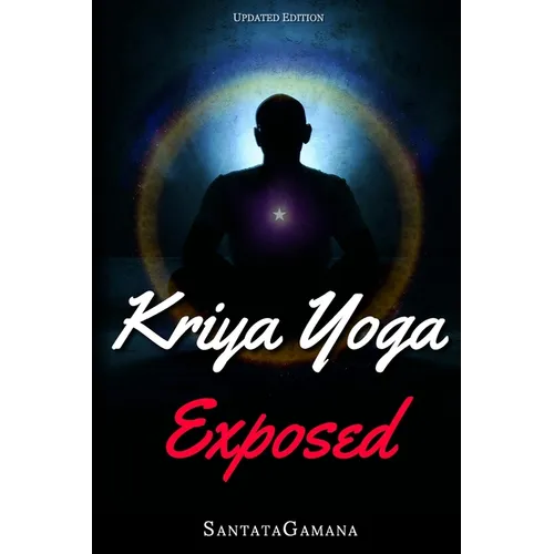 Kriya Yoga Exposed: The Truth About Current Kriya Yoga Gurus, Organizations & Going Beyond Kriya, Contains the Explanation of a Special Technique Neve - Paperback