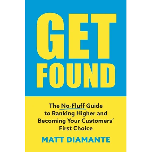 Get Found: The No-Fluff Guide to Ranking Higher and Becoming Your Customers' First Choice - Paperback