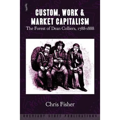 Custom, Work & Market Capitalism: The Forest of Dean Colliers, 1788-1888 - Paperback