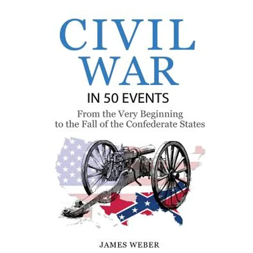 Civil War: American Civil War in 50 Events: From the Very Beginning to the Fall of the Confederate States (War Books, Civil War H - Paperback