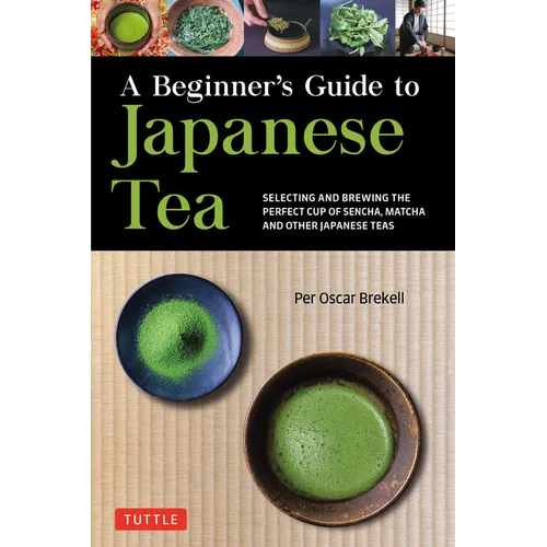 A Beginner's Guide to Japanese Tea: Selecting and Brewing the Perfect Cup of Sencha, Matcha and Other Japanese Teas - Paperback