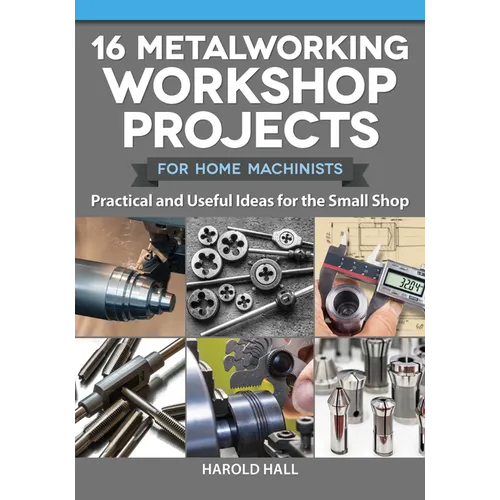16 Metalworking Workshop Projects for Home Machinists: Practical & Useful Ideas for the Small Shop - Paperback