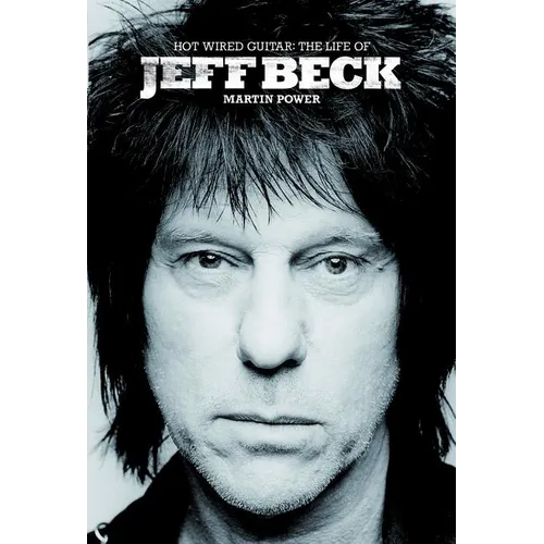 Hot Wired Guitar: The Life of Jeff Beck - Hardcover