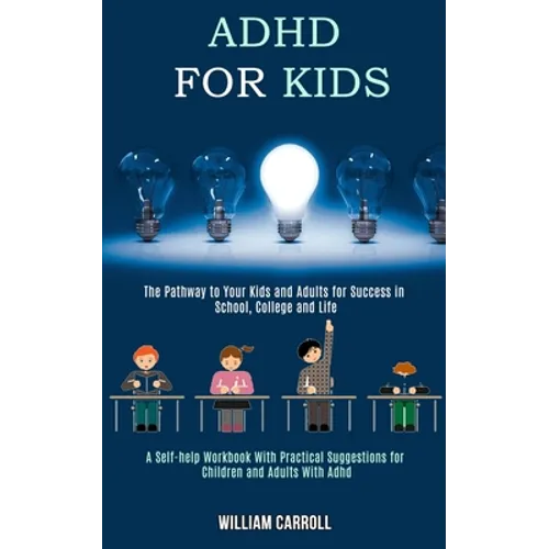Adhd for Kids: The Pathway to Your Kids and Adults for Success in School, College and Life (A Self-help Workbook With Practical Suggestions for Childr - Paperback