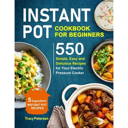 Instant Pot Cookbook for Beginners: 5-Ingredient Instant Pot Recipes - 550 Simple, Easy and Delicious Recipes for Your Electric Pressure Cooker - Paperback