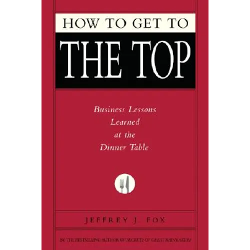 How to Get to the Top: Business Lessons Learned at the Dinner Table - Hardcover