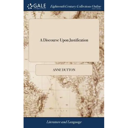 A Discourse Upon Justification: Shewing the Matter, Manner, Time and Effects of it. To Which are Added Three Poems: I. On the Special Work of the Spir - Hardcover