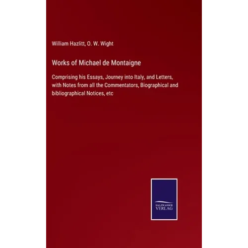 Works of Michael de Montaigne: Comprising his Essays, Journey into Italy, and Letters, with Notes from all the Commentators, Biographical and bibliogr - Hardcover
