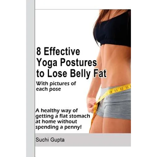 8 Effective Yoga Postures to Lose Belly Fat: A healthy way of getting flat stomach at home without spending a penny. - Paperback