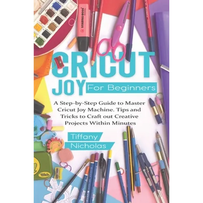 Cricut Joy For Beginners: A Step-by-Step Guide to Master Cricut Joy MAchine. Tips and Tricks to Craft 0ut Creative Projects Within Minutes (with - Paperback