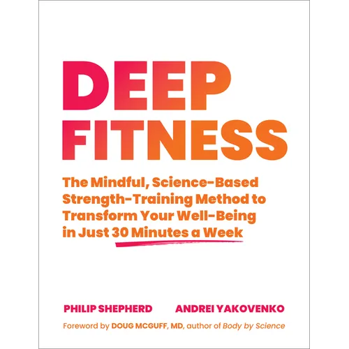 Deep Fitness: The Mindful, Science-Based Strength-Training Method to Transform Your Well-Being in Just 30 Minutes a Week - Paperback