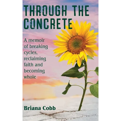 Through the Concrete: A Memoir of Breaking Cycles, Reclaiming Faith, and Becoming Whole - Hardcover