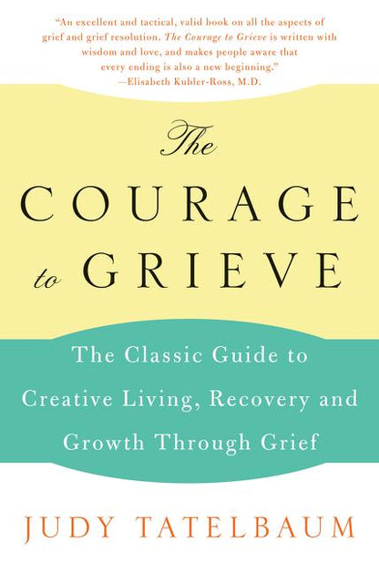The Courage to Grieve: The Classic Guide to Creative Living, Recovery, and Growth Through Grief - Paperback