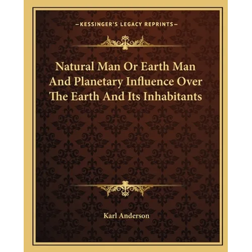 Natural Man Or Earth Man And Planetary Influence Over The Earth And Its Inhabitants - Paperback