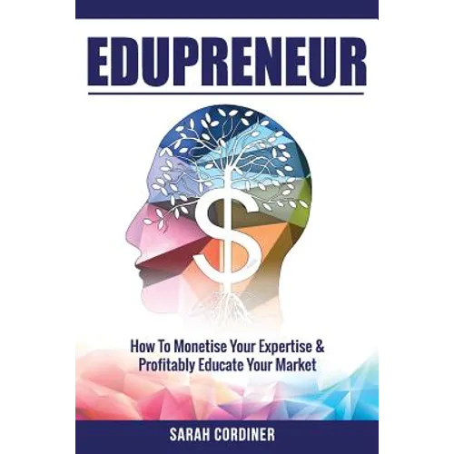 Edupreneur: How To Monetise Your Expertise and Profitably Educate Your Market - Paperback