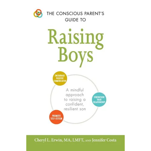 The Conscious Parent's Guide to Raising Boys: A Mindful Approach to Raising a Confident, Resilient Son * Promote Self-Esteem * Encourage Positive Comm - Paperback