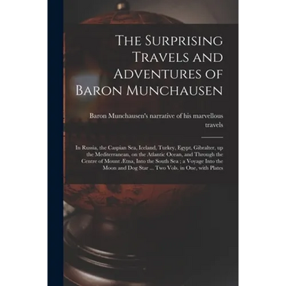 The Surprising Travels and Adventures of Baron Munchausen: in Russia, the Caspian Sea, Iceland, Turkey, Egypt, Gibralter, up the Mediterranean, on the - Paperback