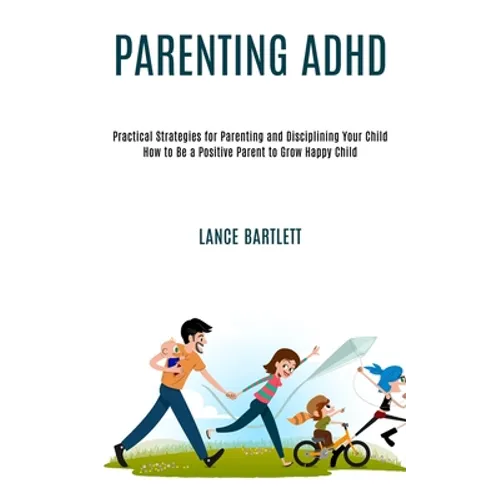 Parenting Adhd: Practical Strategies for Parenting and Disciplining Your Child (How to Be a Positive Parent to Grow Happy Child) - Paperback