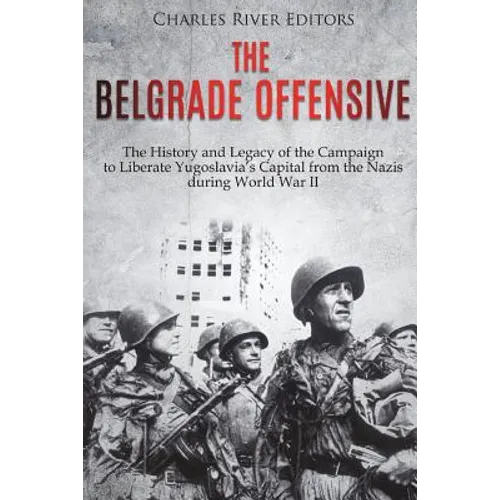 The Belgrade Offensive: The History and Legacy of the Campaign to Liberate Yugoslavia's Capital from the Nazis during World War II - Paperback