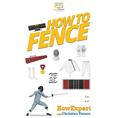 How To Fence: Your Step By Step Guide To Fencing - Hardcover