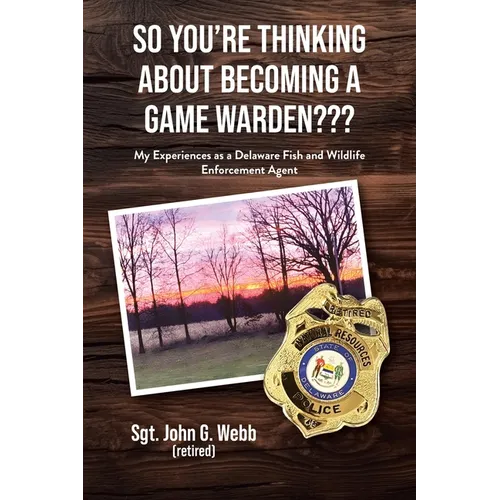 So You're Thinking About Becoming a Game Warden: My Experiences as a Delaware Fish and Wildlife Enforcement Agent - Paperback