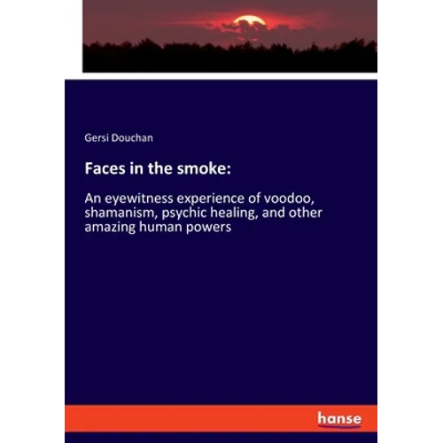 Faces in the smoke: An eyewitness experience of voodoo, shamanism, psychic healing, and other amazing human powers - Paperback