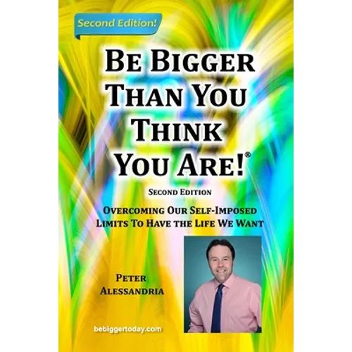 Be Bigger Than You Think You Are!: (SECOND EDITION) Overcoming Our Self-Imposed Limits To Have The Life We Want - Paperback