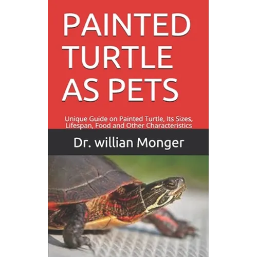 Painted Turtle as Pets: Unique Guide on Painted Turtle, Its Sizes, Lifespan, Food and Other Characteristics - Paperback