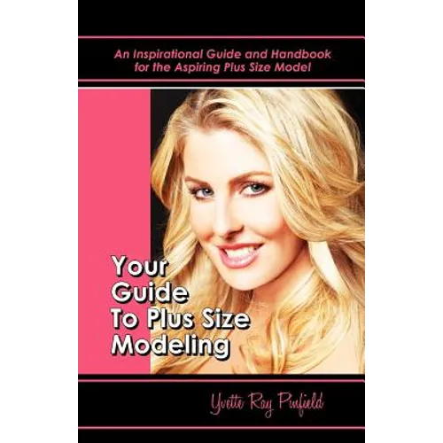 Your Guide to Plus-Size Modeling: An Inspirational Guide and Handbook for the Aspiring Plus-Size Model - Paperback