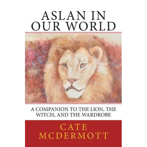 Aslan in Our World: A Companion to The Lion, the Witch, and the Wardrobe - Paperback