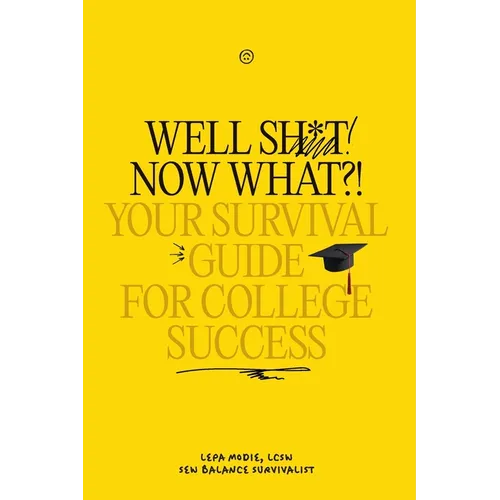 Well Sh*t! Now What?! Your Survival Guide for College Success: Your Survival Guide for College Success - Paperback