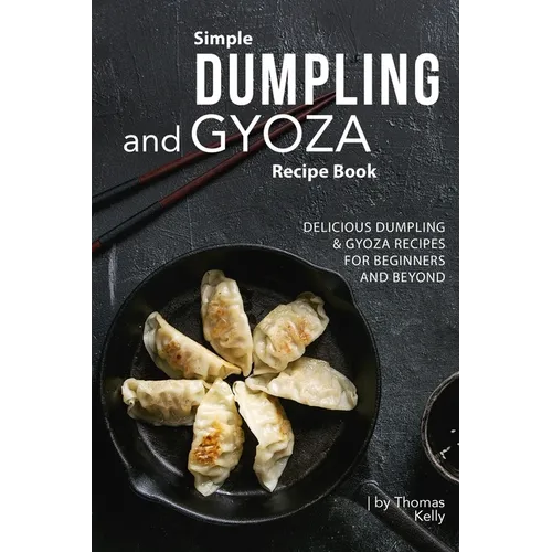 Simple Dumpling and Gyoza Recipe Book: Delicious Dumpling & Gyoza Recipes for Beginners and Beyond - Paperback