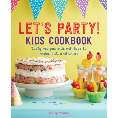 Let's Party! Kids Cookbook: Tasty Recipes Kids Will Love to Make, Eat, and Share - Paperback