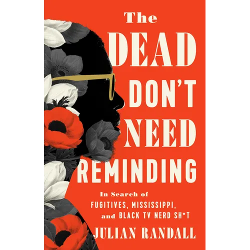 The Dead Don't Need Reminding: In Search of Fugitives, Mississippi, and Black TV Nerd Shit - Hardcover