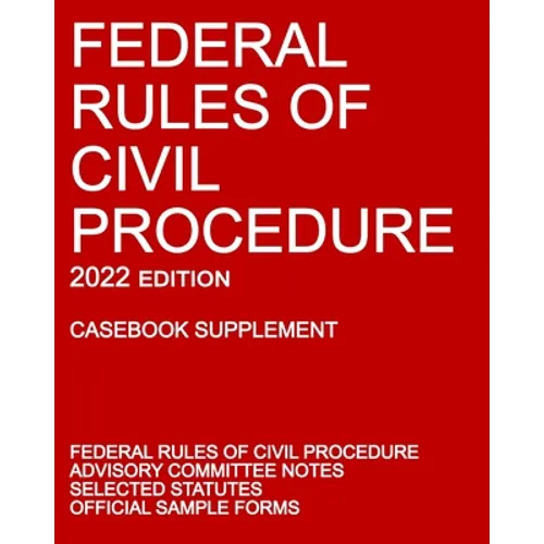 Federal Rules of Civil Procedure; 2022 Edition (Casebook Supplement): With Advisory Committee Notes, Selected Statutes, and Official Forms - Paperback