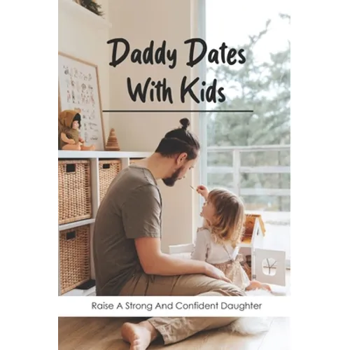 Daddy Dates With Kids: Raise A Strong And Confident Daughter: Daddy-Daughter Activities - Paperback
