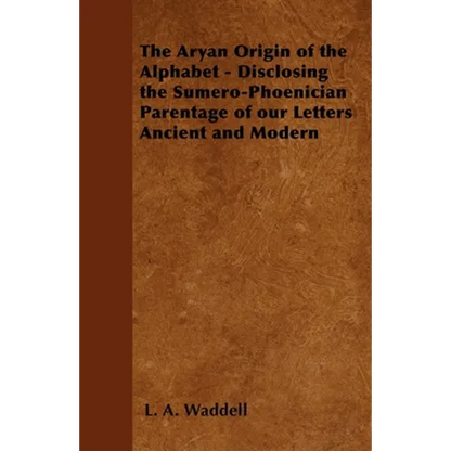 The Aryan Origin of the Alphabet - Disclosing the Sumero-Phoenician Parentage of Our Letters Ancient and Modern - Paperback