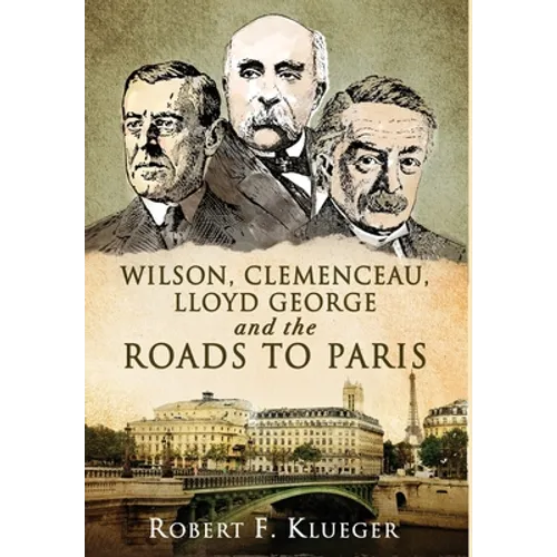 Wilson, Clemenceau, Lloyd George and the Roads to Paris - Hardcover